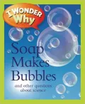 I Wonder Why Soap Makes Bubbles: and Other Questions About Science
