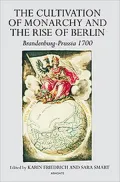 The Cultivation of Monarchy and the Rise of Berlin-Brandenburg-Prussia 1700