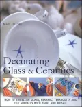 Decorating Glass and Ceramics: How to Embellish Glass, Ceramic, Terracotta, and Tile Surfaces with Paint and Mosaic