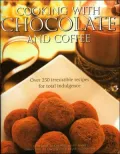 Cooking with Chocolate and Coffee : Over 250 Irresistible Recipes for Total Indulgence