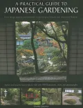 A Practical Guide to Japanese Gardening : An Inspirational and Practical Guide to Creating the Japanese Garden Style, from Design Options and Materials to Planting Techniques and Decorative Features
