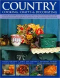 Country Cooking, Crafts and Decorating: Capture the Spirit of Country Living with over 275 Delightful Recipes and Step-by-Step Craft Projects, Shown in 1100 Glorious Photographs