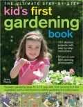 The Ultimate Step-by-Step Kids' First Gardening Book: Fantastic Gardening Ideas for 5--12 Year Olds, from Growing Fruit and Vegetables and Having Fun with Flowers to Indoor and Outdoor Nature Projects