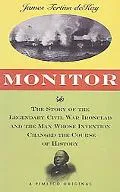 Monitor The Story of the Legendary Civil War Ironclad and the Man Whose Invention Changed th...