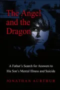 Angel and the Dragon: A Father's Search for Answers to His Son's Mental Illness and Suicide