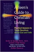 A Teen's Guide to Christian Living: Practical Answers to Tough Questions About God and Faith