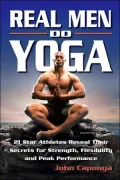 Real Men Do Yoga: 21 Star Athletes Reveal Their Secrets for Strength, Flexibility and Peak Performance