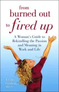 From Burned Out to Fired Up: A Woman's Guide to Rekindling the Passion and Meaning in Work and Life