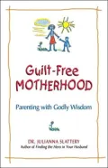 Guilt-Free Motherhood: Parenting with Godly Wisdom