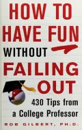 How to Have Fun without Failing Out: 430 Tips from a College Professor