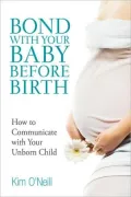 Bond with Your Baby Before Birth: How to Communicate with Your Unborn Child
