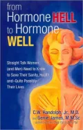 From Hormone Hell to Hormone Well: Straight Talk Women (and Men) Need to Know to Save Their Sanity, Health, and Quite Possibly Their Lives