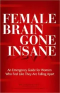 Female Brain Gone Insane: An Emergency Guide For Women Who Feel Like They Are Falling Apart
