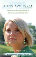 Living for Today: From Incest and Molestation to Fearlessness and Forgiveness