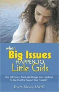 When Big Issues Happen to Little Girls: How to Prepare, React, and Manage Your Emotions So You Can Best Support Your Daughter