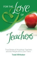 For the Love of Teachers: True Stories of Amazing Teachers and the People Who Love Them