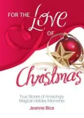 For the Love of Christmas: True Stories of Amazingly Magical Holiday Moments