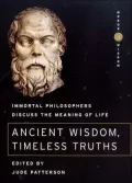 Ancient Wisdom Timeless Truths: Immortal Philosophers Discuss the Meaning of Life Edition: First