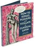 How To Seduce, Pleasure and Titillate in Classical Latin