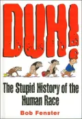 Duh!: The Stupid History of the Human Race - Bob Fenster - Hardcover