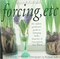 Forcing, Etc : The Indoor Gardener's Guide to Bringing Bulbs, Branches and Houseplants into Bloom
