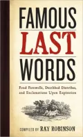 Famous Last Words, Fond Farewells, Deathbed Diatribes, Exclamations upon Expirations