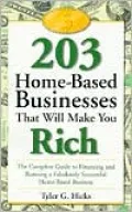 203 Home-Based Businesses That Will Make You Rich The Complete Guide to Financing and Runnin...