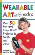 Wearable Art with Sondra : Over 75 Fun and Easy Craft Projects to Make and Wear