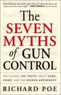 The Seven Myths of Gun Control : Reclaiming the Truth about Guns, Crime and the Second Amendment