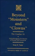 Beyond Monsters and Clowns--the Combat SS : De-Mythologizing Five Decades of German Elite Formations