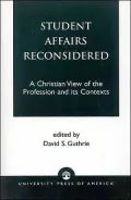 Student Affairs Reconsidered : A Christian View of the Profession and Its Contexts
