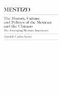 Mestizo The History, Culture and Politics of the Mexican and the Chicano  The Emerging Mesti...