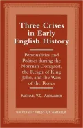 Three Crises in Early English History: Personalities and Politics During the Norman Conquest, the Reign of King John, and the Wars of the Roses