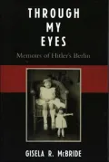 Through My Eyes: Memoirs of Hitler's Berlin