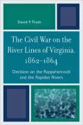The Civil War on the River Lines of Virginia, 1862-1864: Decision on the Rappahannock and the Rapidan Rivers