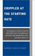 Crippled at the Starting Gate: The Graduate Schools Created and Perpetuate the Gender Gap in...