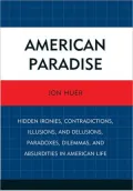 American Paradise: Hidden Ironies, Contradictions, Illusions, and Delusions, Paradoxes, Dilemmas, and Absurdities in American Life