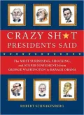 Crazy Sh*t Presidents Said: The Most Surprising, Shocking, and Stupid Statements Ever Made by U.S. Presidents, from George Washi