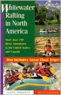 Whitewater Rafting in North America: More Than 100 Rafting Adventures in the U. S. and Canada