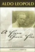 Aldo Leopold: A Fierce Green Fire: An Illustrated Biography
