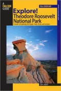 Explore! Theodore Roosevelt National Park: A Guide to Exploring the Roads, Trails, River, and Canyons