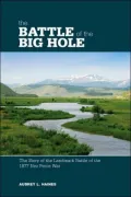 The Battle of the Big Hole: The Story of the Landmark Battle of the 1877 Nez Perce War
