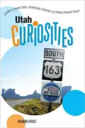 Utah Curiosities: Quirky Characters, Roadside Oddities and Other Offbeat Stuff