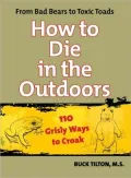 How to Die in the Outdoors: From Bad Bears to Toxic Toads, 110 Grisly Ways to Croak
