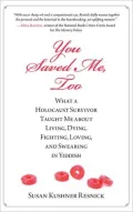 You Saved Me, Too: What a Holocaust Survivor Taught Me about Living, Dying, Fighting, Loving, and Swearing in Yiddish