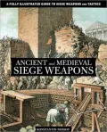 Ancient and Medieval Siege Weapons: A Fully Illustrated Guide to Siege Weapons and Tactics