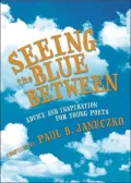 Seeing the Blue Between: Advice and Inspiration for Young Poets