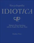 Encyclopedia Idiotica: History's Worst Decisions and the People Who Made Them