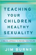 Teaching Your Children Healthy Sexuality: A Biblical Approach to Preparing Them for Life