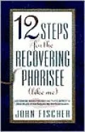 12 Steps for the Recovering Pharisee (Like Me)